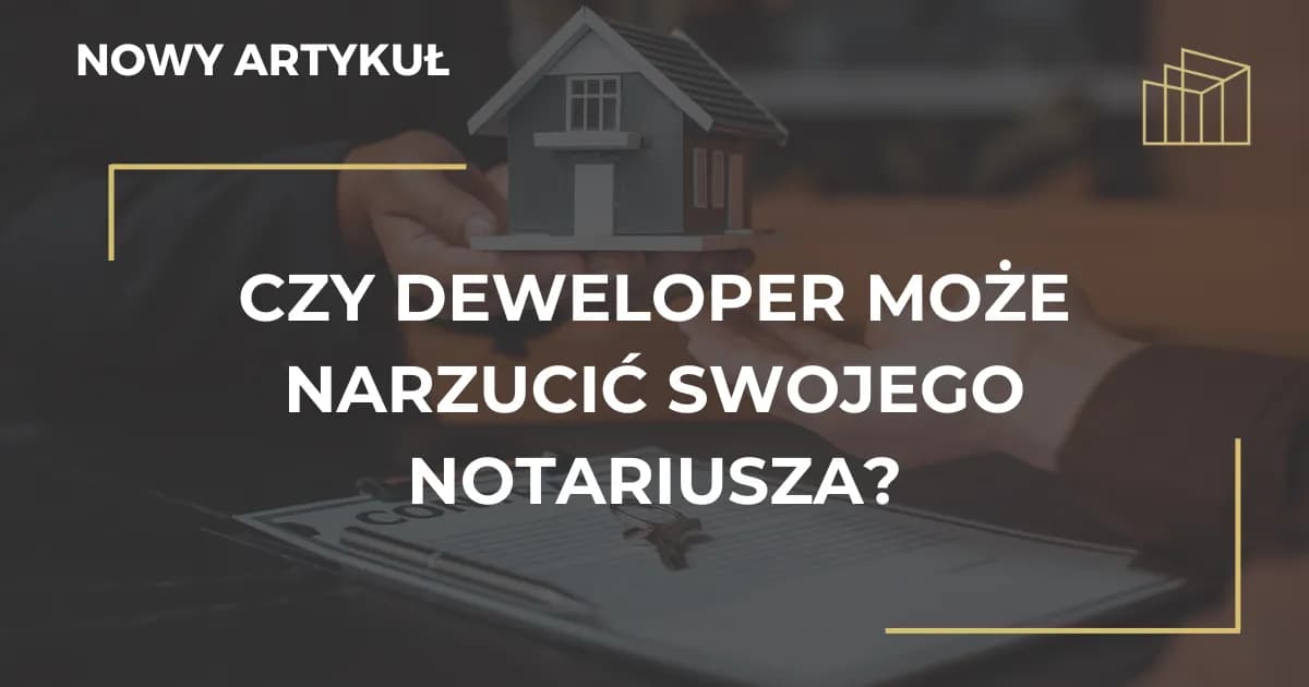 Deweloper narzuca notariusza? Poznaj Twoje prawa i uniknij pułapek!